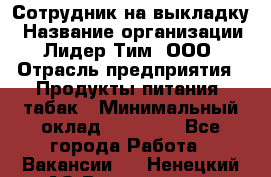 Сотрудник на выкладку › Название организации ­ Лидер Тим, ООО › Отрасль предприятия ­ Продукты питания, табак › Минимальный оклад ­ 32 000 - Все города Работа » Вакансии   . Ненецкий АО,Волоковая д.